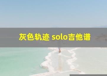 灰色轨迹 solo吉他谱